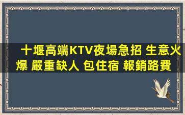 十堰高端KTV夜場急招 生意火爆 嚴重缺人 包住宿 報銷路費